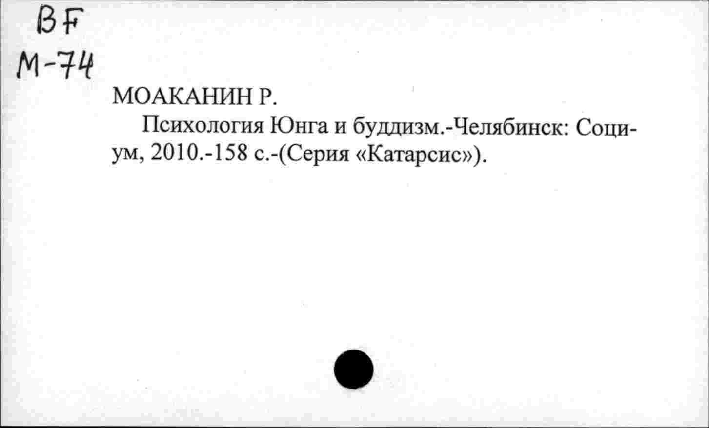 ﻿М'74
МОАКАНИН Р.
Психология Юнга и буддизм.-Челябинск: Социум, 2010.-158 с.-(Серия «Катарсис»).